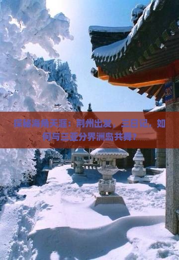 探秘海角天涯：荆州出发，三日记，如何与三亚分界洲岛共舞？