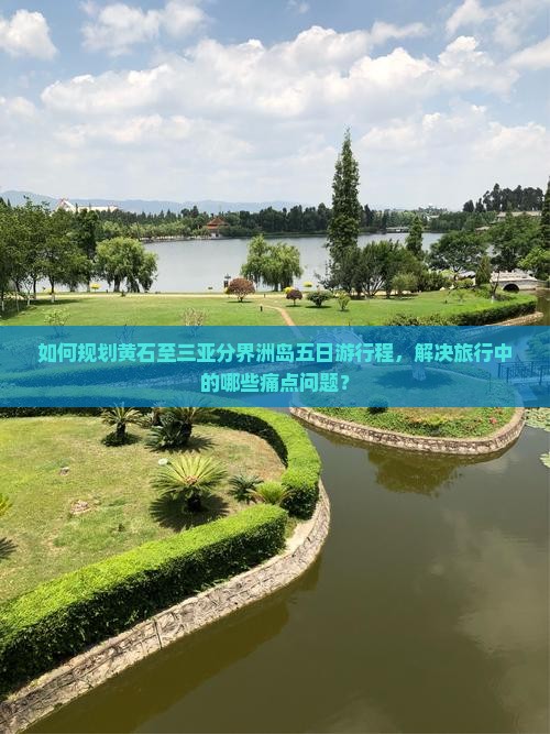 如何规划黄石至三亚分界洲岛五日游行程，解决旅行中的哪些痛点问题？
