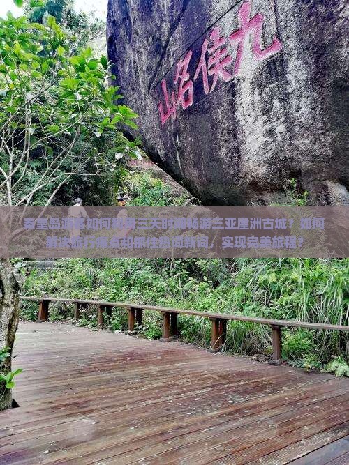 秦皇岛游客如何利用三天时间畅游三亚崖洲古城？如何解决旅行痛点和抓住热词新词，实现完美旅程？