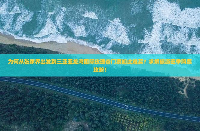 为何从张家界出发到三亚亚龙湾国际玫瑰谷门票如此难买？求解旅游旺季购票攻略！