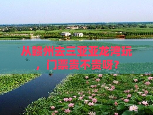 从赣州去三亚亚龙湾玩，门票贵不贵呀？
