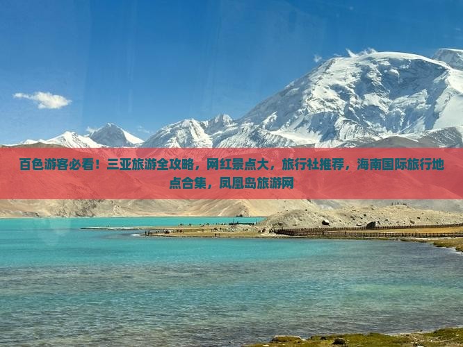 百色游客必看！三亚旅游全攻略，网红景点大，旅行社推荐，海南国际旅行地点合集，凤凰岛旅游网