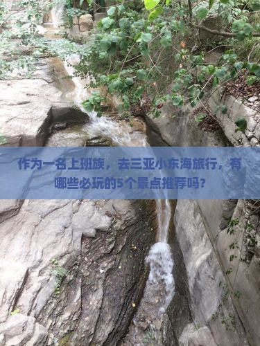 作为一名上班族，去三亚小东海旅行，有哪些必玩的5个景点推荐吗？