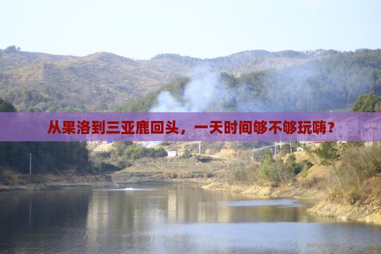 从果洛到三亚鹿回头，一天时间够不够玩嗨？