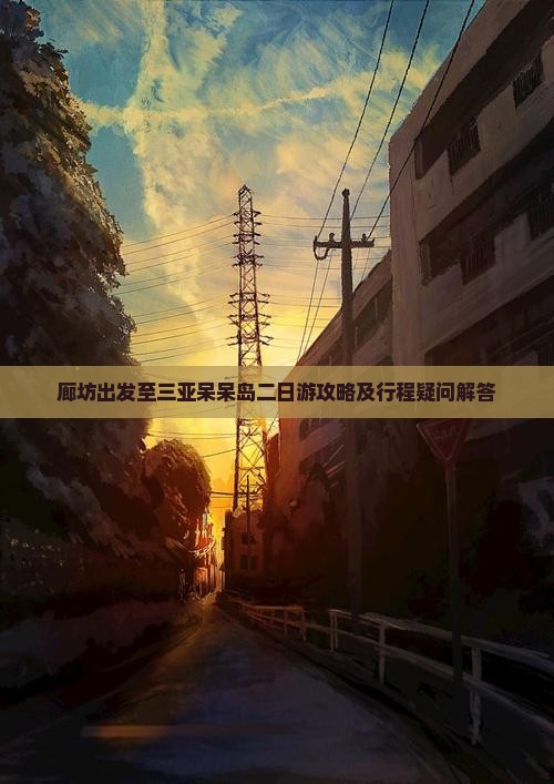 廊坊出发至三亚呆呆岛二日游攻略及行程疑问解答