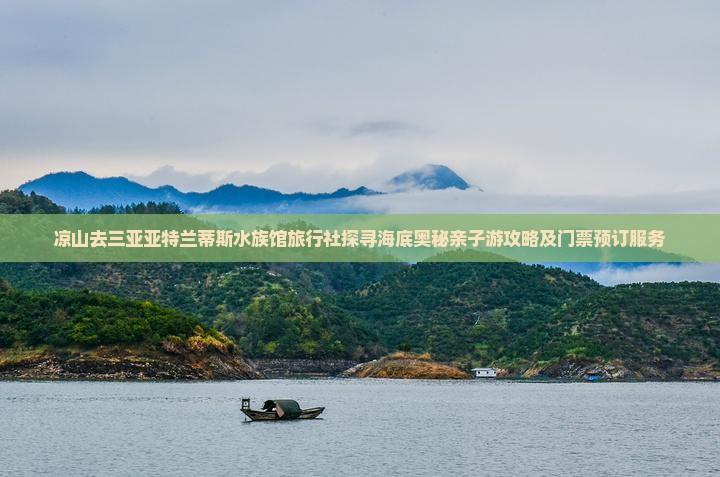 凉山去三亚亚特兰蒂斯水族馆旅行社探寻海底奥秘亲子游攻略及门票预订服务