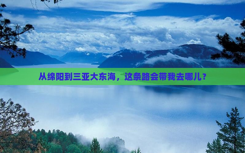 从绵阳到三亚大东海，这条路会带我去哪儿？