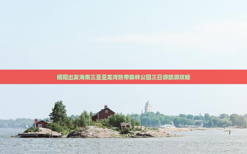 揭阳出发海南三亚亚龙湾热带森林公园三日游旅游攻略