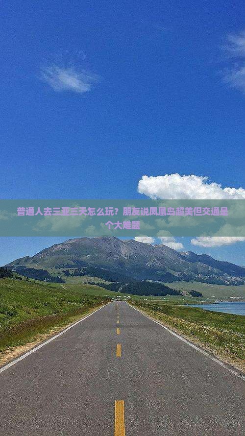 普通人去三亚三天怎么玩？朋友说凤凰岛超美但交通是个大难题