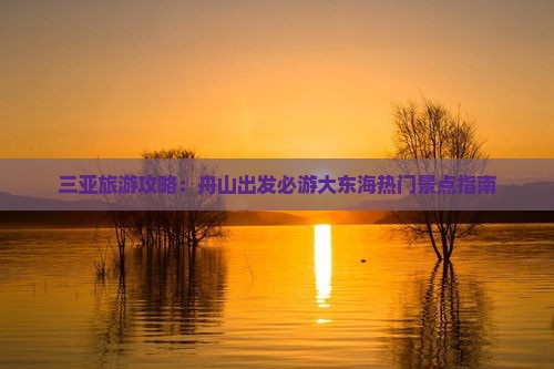 三亚旅游攻略：舟山出发必游大东海热门景点指南