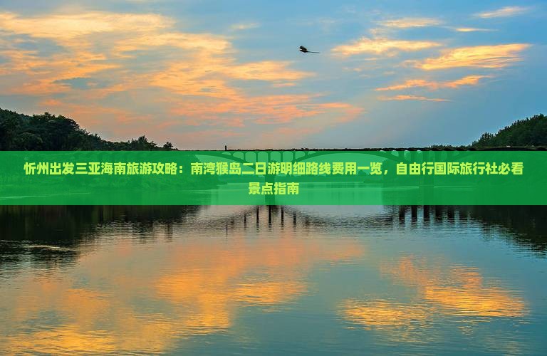 忻州出发三亚海南旅游攻略：南湾猴岛二日游明细路线费用一览，自由行国际旅行社必看景点指南