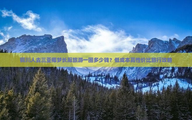 铜川人去三亚椰梦长廊旅游一圈多少钱？低成本高性价比旅行攻略