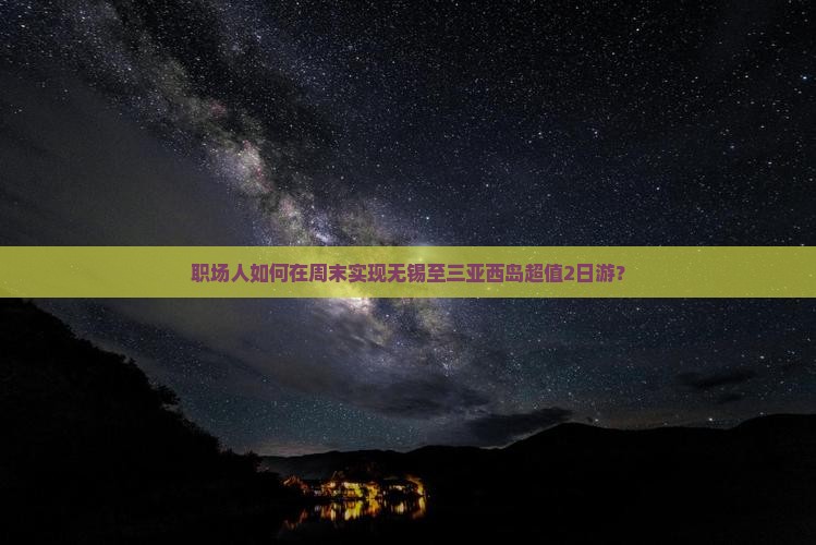 职场人如何在周末实现无锡至三亚西岛超值2日游？