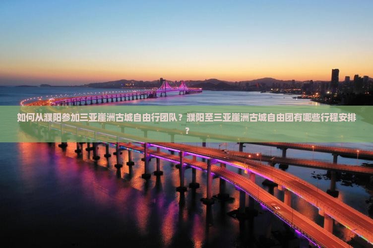 如何从濮阳参加三亚崖洲古城自由行团队？濮阳至三亚崖洲古城自由团有哪些行程安排？