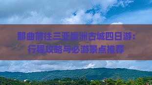 那曲前往三亚崖洲古城四日游：行程攻略与必游景点推荐