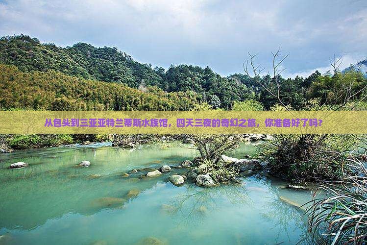 从包头到三亚亚特兰蒂斯水族馆，四天三夜的奇幻之旅，你准备好了吗？
