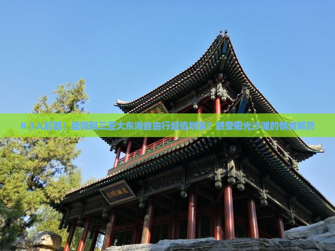 # 3人起团！盘锦到三亚大东海自由行超值划算？感受阳光沙滩的情绪解药