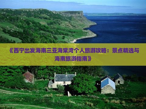 《西宁出发海南三亚海棠湾个人旅游攻略：景点精选与海南旅游指南》