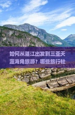 如何从湛江出发到三亚天涯海角旅游？哪些旅行社提供湛江至三亚天涯海角的旅行服务？