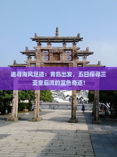 追寻海风足迹：青岛出发，五日探寻三亚皇后湾的蓝色奇迹！
