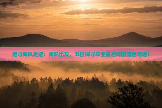 追寻海风足迹：青岛出发，五日探寻三亚皇后湾的蓝色奇迹！