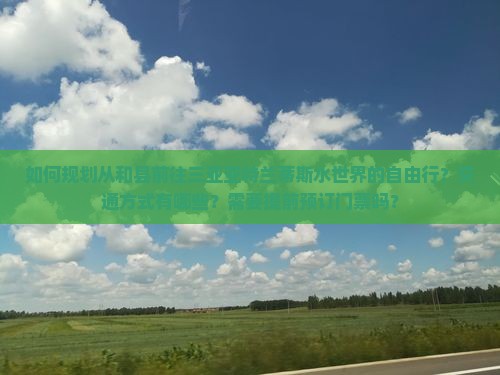 如何规划从和县前往三亚亚特兰蒂斯水世界的自由行？交通方式有哪些？需要提前预订门票吗？