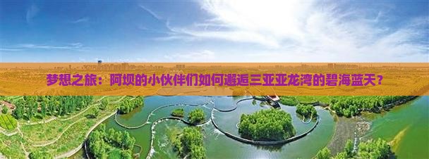 梦想之旅：阿坝的小伙伴们如何邂逅三亚亚龙湾的碧海蓝天？