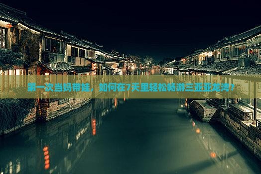 第一次当妈带娃，如何在7天里轻松畅游三亚亚龙湾？