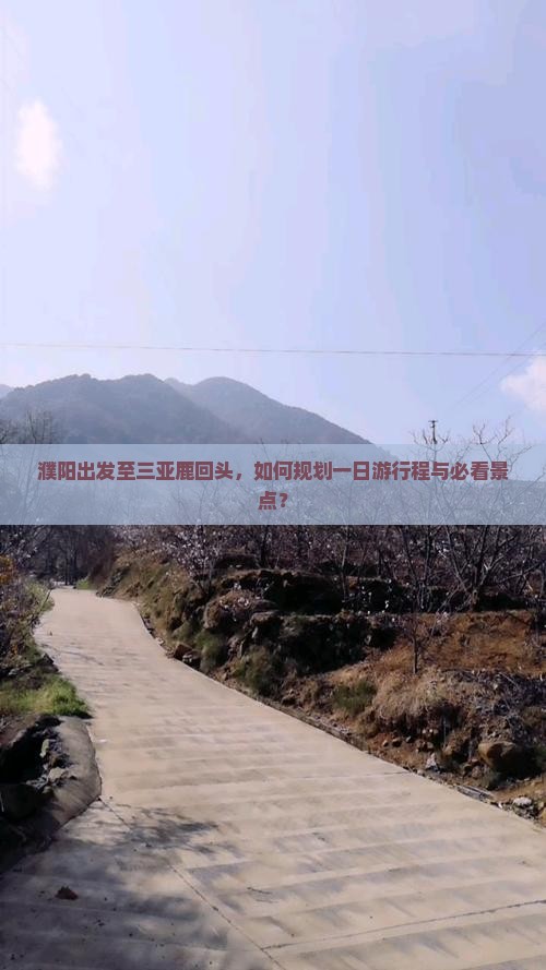 濮阳出发至三亚鹿回头，如何规划一日游行程与必看景点？