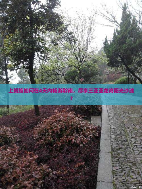 上班族如何在4天内畅游黔南，尽享三亚亚龙湾阳光沙滩？