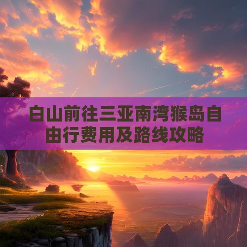 白山前往三亚南湾猴岛自由行费用及路线攻略