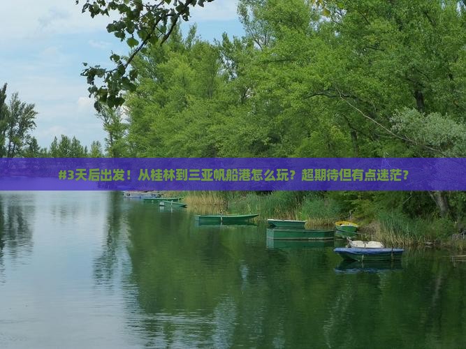 #3天后出发！从桂林到三亚帆船港怎么玩？超期待但有点迷茫？