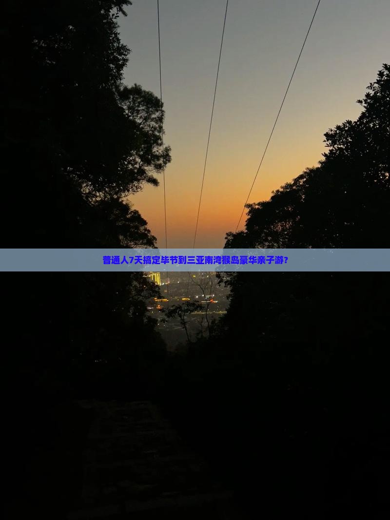 普通人7天搞定毕节到三亚南湾猴岛豪华亲子游？