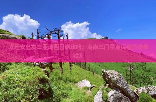 《迁安出发三亚湾四日游攻略：海南三门景点深度旅游体验》