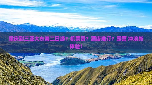 重庆到三亚大东海二日游？机票贵？酒店难订？露营+冲浪新体验！