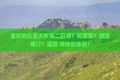 重庆到三亚大东海二日游？机票贵？酒店难订？露营+冲浪新体验！