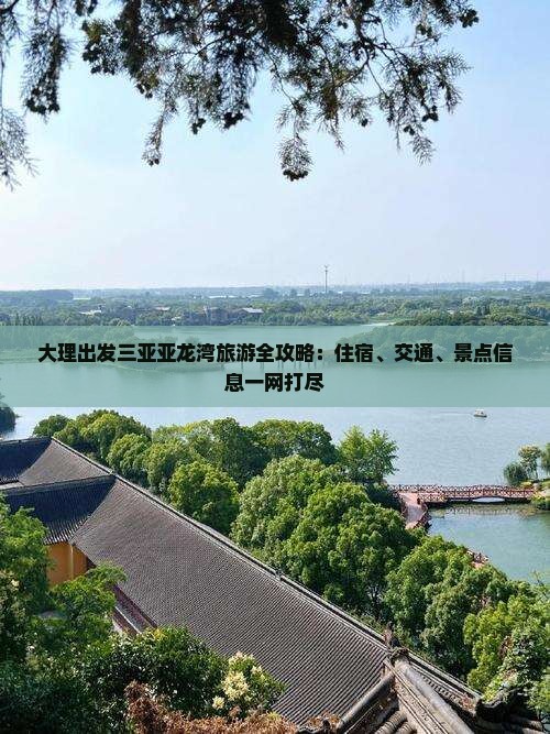 大理出发三亚亚龙湾旅游全攻略：住宿、交通、景点信息一网打尽