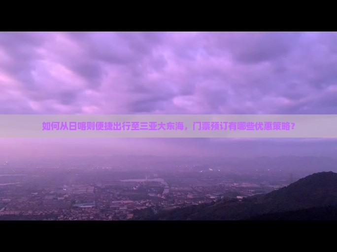 如何从日喀则便捷出行至三亚大东海，门票预订有哪些优惠策略？