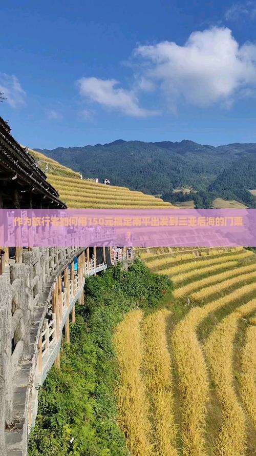 作为旅行宅如何用150元搞定南平出发到三亚后海的门票？