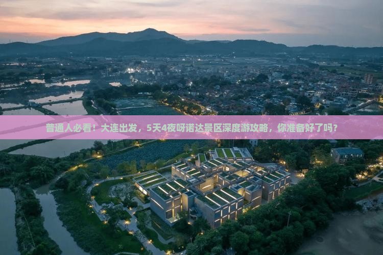 普通人必看！大连出发，5天4夜呀诺达景区深度游攻略，你准备好了吗？
