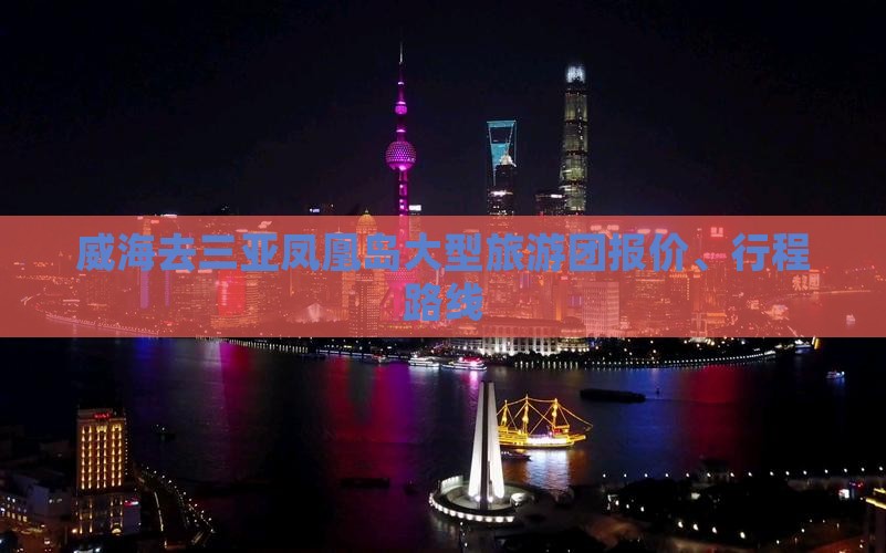 威海去三亚凤凰岛大型旅游团报价、行程路线
