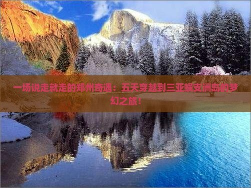 一场说走就走的郑州奇遇：五天穿越到三亚蜈支洲岛的梦幻之旅！