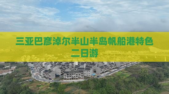 三亚巴彦淖尔半山半岛帆船港特色二日游