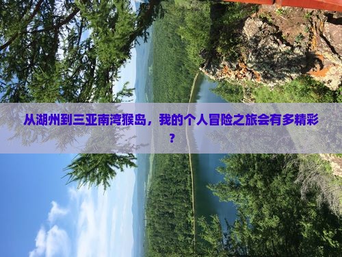 从湖州到三亚南湾猴岛，我的个人冒险之旅会有多精彩？