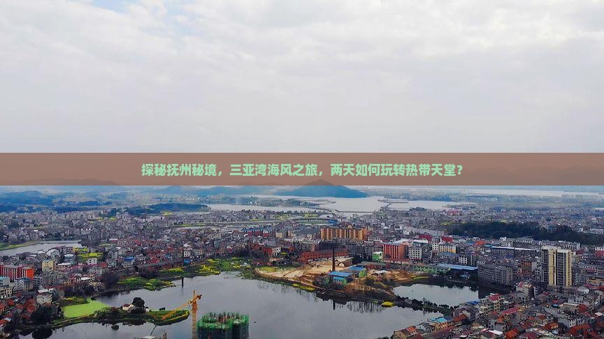探秘抚州秘境，三亚湾海风之旅，两天如何玩转热带天堂？