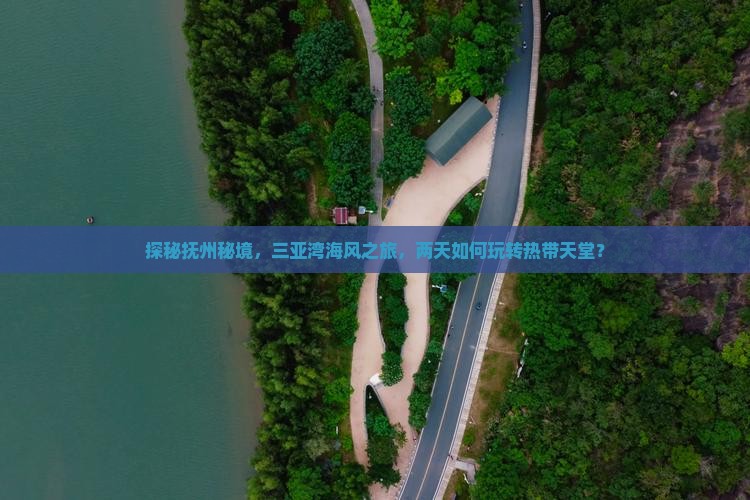 探秘抚州秘境，三亚湾海风之旅，两天如何玩转热带天堂？