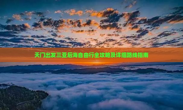 天门出发三亚后海自由行全攻略及详细路线指南
