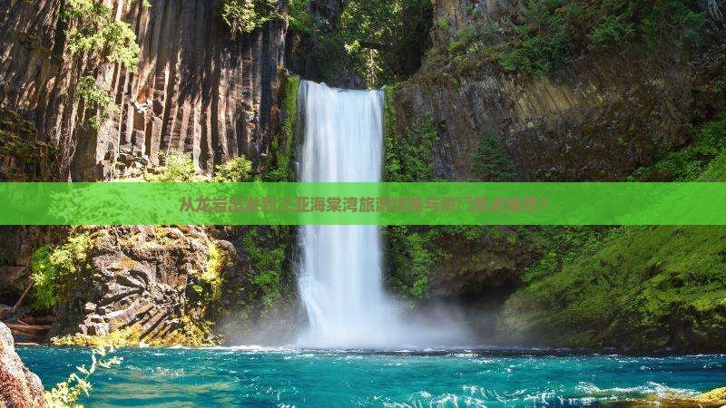 从龙岩出发到三亚海棠湾旅游攻略与热门景点推荐？