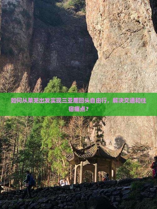 如何从莱芜出发实现三亚鹿回头自由行，解决交通和住宿痛点？