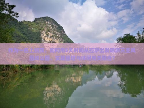 作为一名上班族，如何用5天时间从拉萨出发畅游三亚凤凰岭公园，实现团建与休闲完美融合？